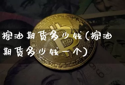 棕油期货多少钱(棕油期货多少钱一个)_https://www.dbjyqcj.com_中金所_第1张