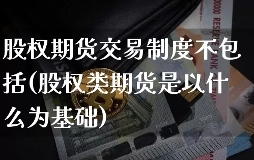 股权期货交易制度不包括(股权类期货是以什么为基础)_https://www.dbjyqcj.com_广期所_第1张