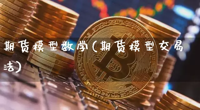 期货模型数学(期货模型交易法)_https://www.dbjyqcj.com_中金所_第1张