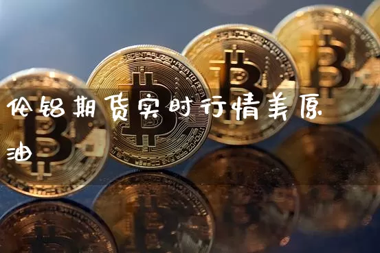 伦铝期货实时行情美原油_https://www.dbjyqcj.com_中金所_第1张