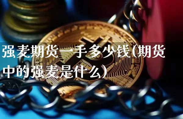 强麦期货一手多少钱(期货中的强麦是什么)_https://www.dbjyqcj.com_广期所_第1张