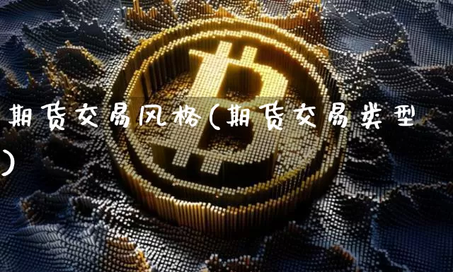 期货交易风格(期货交易类型)_https://www.dbjyqcj.com_大商所_第1张
