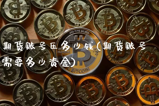 期货账号压多少钱(期货账号需要多少资金)_https://www.dbjyqcj.com_上期所_第1张