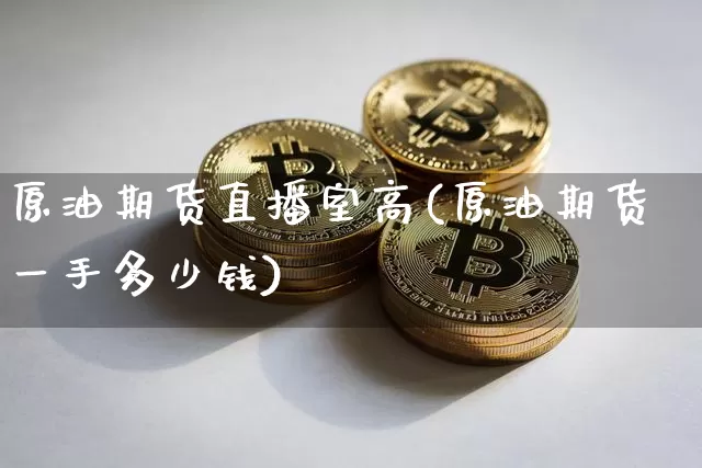 原油期货直播室高(原油期货一手多少钱)_https://www.dbjyqcj.com_郑商所_第1张