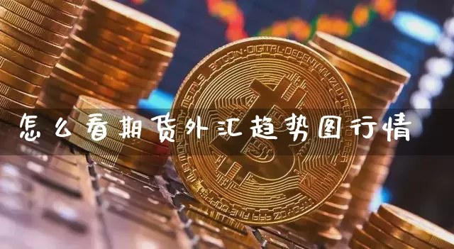 怎么看期货外汇趋势图行情_https://www.dbjyqcj.com_中金所_第1张