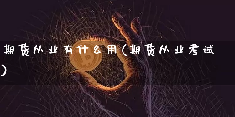 期货从业有什么用(期货从业考试)_https://www.dbjyqcj.com_上期所_第1张