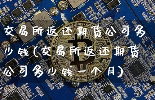 交易所返还期货公司多少钱(交易所返还期货公司多少钱一个月)_https://www.dbjyqcj.com_广期所_第1张