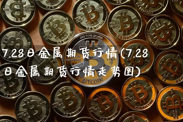 7.28日金属期货行情(7.28日金属期货行情走势图)_https://www.dbjyqcj.com_大商所_第1张
