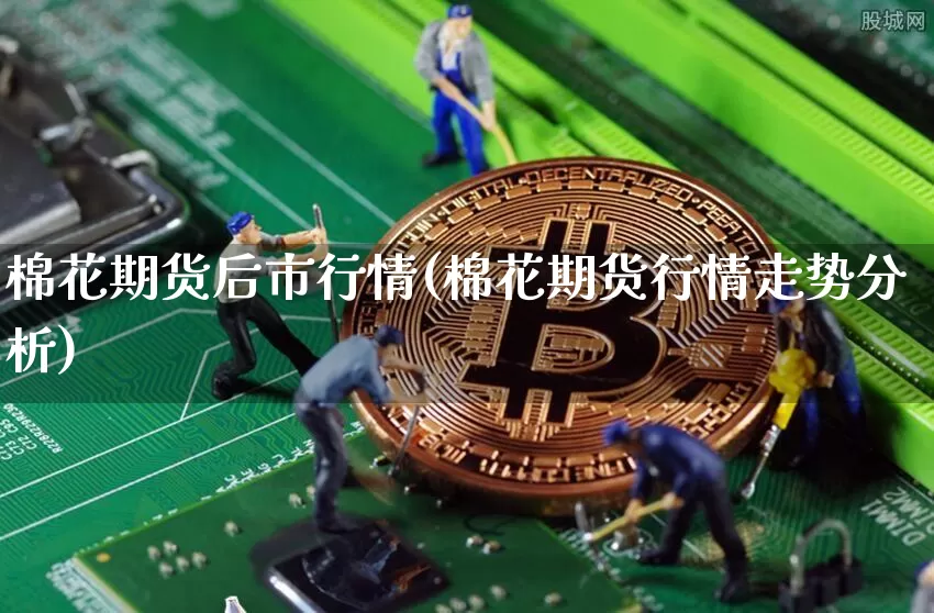 棉花期货后市行情(棉花期货行情走势分析)_https://www.dbjyqcj.com_上期能源_第1张
