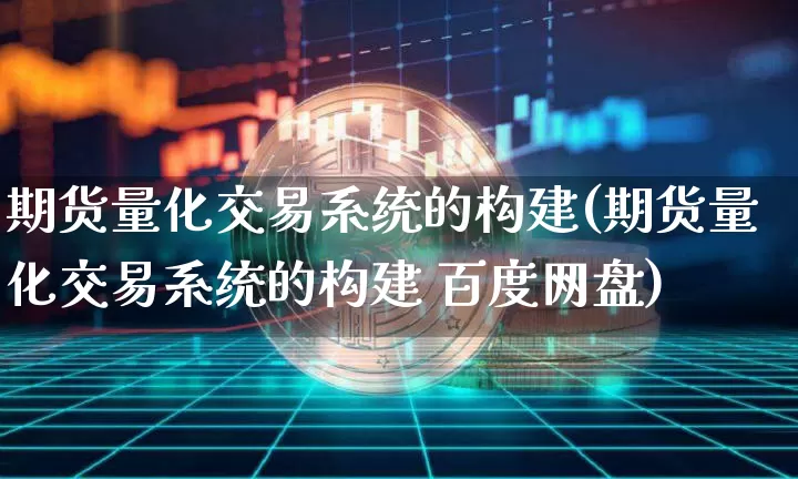 期货量化交易系统的构建(期货量化交易系统的构建 百度网盘)_https://www.dbjyqcj.com_广期所_第1张