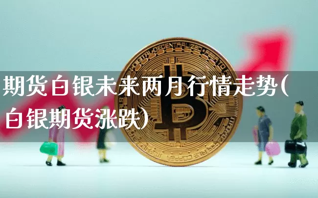 期货白银未来两月行情走势(白银期货涨跌)_https://www.dbjyqcj.com_中金所_第1张