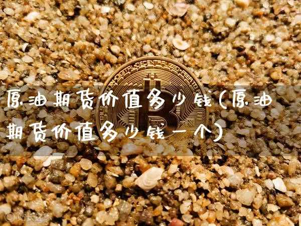 原油期货价值多少钱(原油期货价值多少钱一个)_https://www.dbjyqcj.com_广期所_第1张