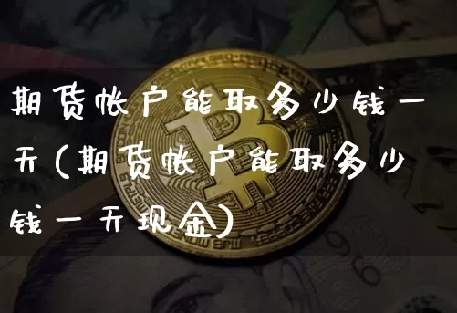 期货帐户能取多少钱一天(期货帐户能取多少钱一天现金)_https://www.dbjyqcj.com_中金所_第1张