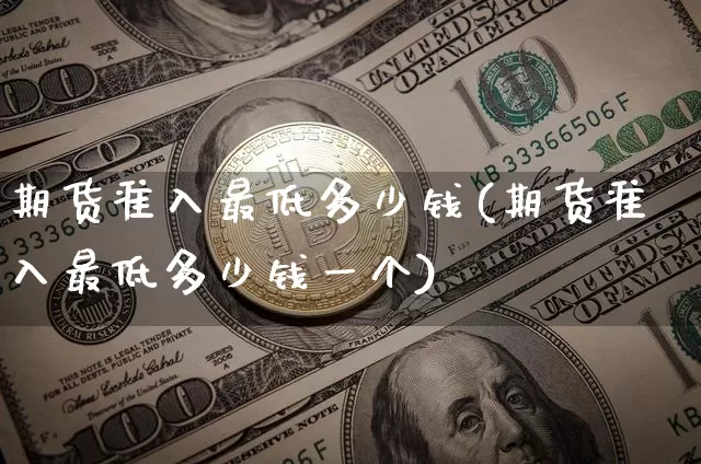 期货准入最低多少钱(期货准入最低多少钱一个)_https://www.dbjyqcj.com_中金所_第1张