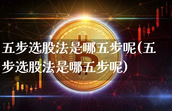 五步选股法是哪五步呢(五步选股法是哪五步呢)_https://www.dbjyqcj.com_广期所_第1张