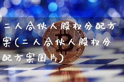 二人合伙人股权分配方案(二人合伙人股权分配方案图片)_https://www.dbjyqcj.com_大商所_第1张