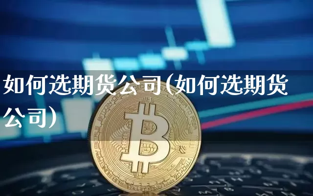 如何选期货公司(如何选期货公司)_https://www.dbjyqcj.com_上期所_第1张