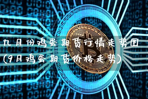 九月份鸡蛋期货行情走势图(9月鸡蛋期货价格走势)_https://www.dbjyqcj.com_上期所_第1张