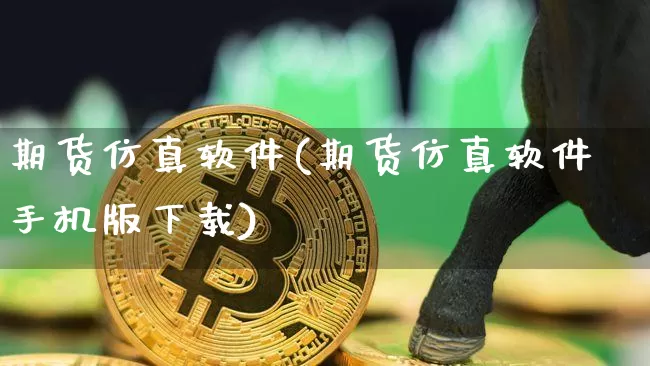 期货仿真软件(期货仿真软件手机版下载)_https://www.dbjyqcj.com_上期能源_第1张
