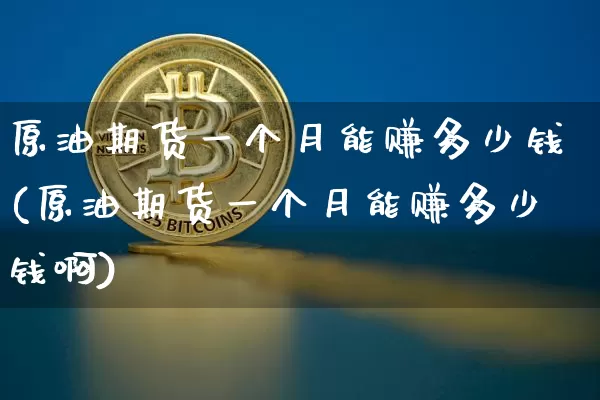 原油期货一个月能赚多少钱(原油期货一个月能赚多少钱啊)_https://www.dbjyqcj.com_广期所_第1张