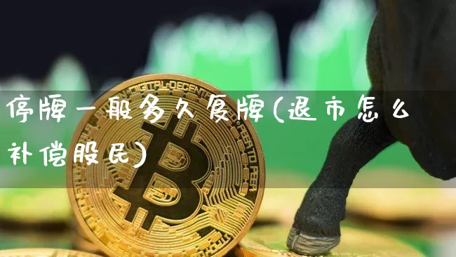 停牌一般多久复牌(退市怎么补偿股民)_https://www.dbjyqcj.com_广期所_第1张