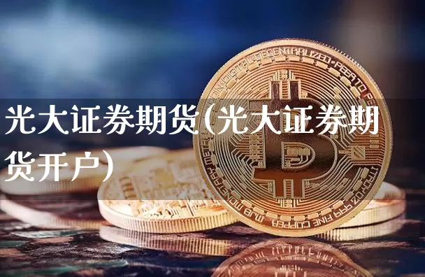 光大证券期货(光大证券期货开户)_https://www.dbjyqcj.com_上期能源_第1张