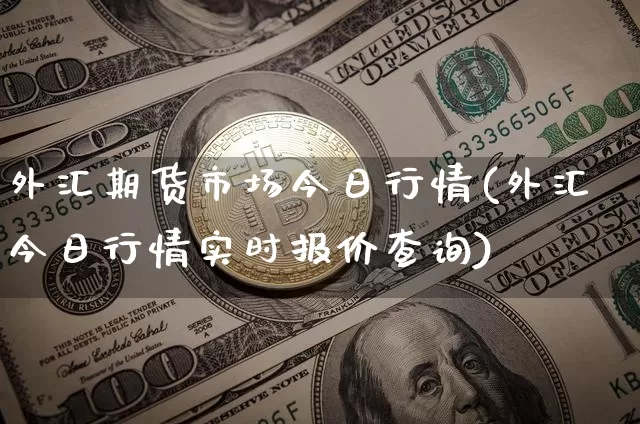 外汇期货市场今日行情(外汇今日行情实时报价查询)_https://www.dbjyqcj.com_广期所_第1张