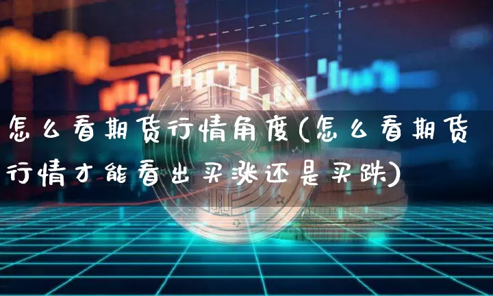 怎么看期货行情角度(怎么看期货行情才能看出买涨还是买跌)_https://www.dbjyqcj.com_上期能源_第1张