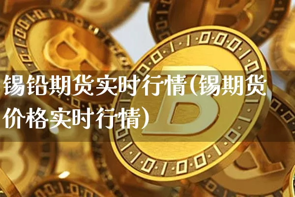锡铅期货实时行情(锡期货价格实时行情)_https://www.dbjyqcj.com_上期能源_第1张