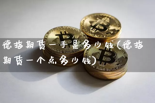 德指期货一手是多少钱(德指期货一个点多少钱)_https://www.dbjyqcj.com_郑商所_第1张