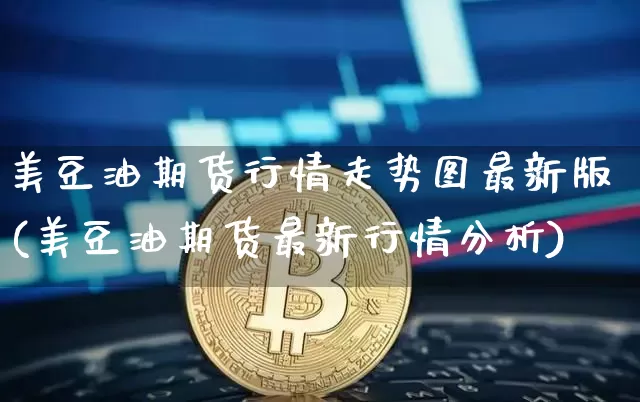美豆油期货行情走势图最新版(美豆油期货最新行情分析)_https://www.dbjyqcj.com_广期所_第1张