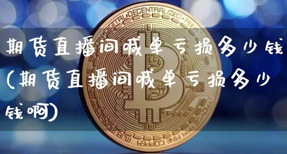 期货直播间喊单亏损多少钱(期货直播间喊单亏损多少钱啊)_https://www.dbjyqcj.com_中金所_第1张