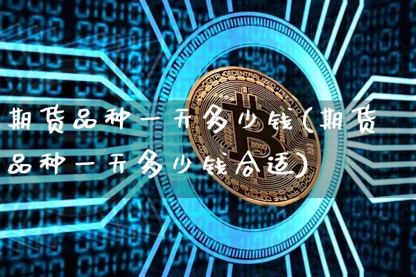 期货品种一天多少钱(期货品种一天多少钱合适)_https://www.dbjyqcj.com_上期能源_第1张