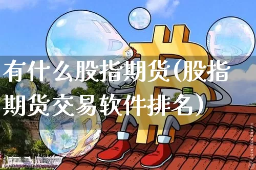 有什么股指期货(股指期货交易软件排名)_https://www.dbjyqcj.com_郑商所_第1张