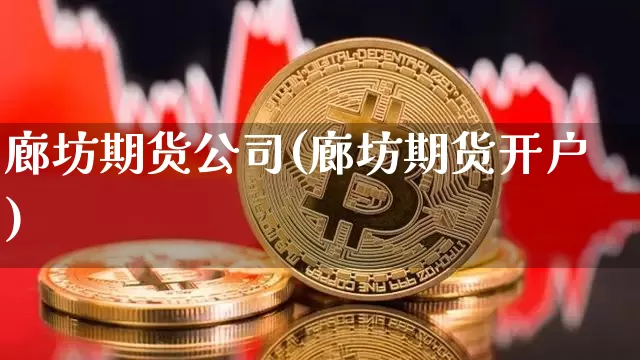 廊坊期货公司(廊坊期货开户)_https://www.dbjyqcj.com_广期所_第1张