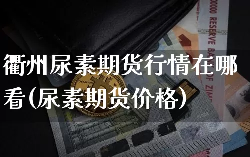 衢州尿素期货行情在哪看(尿素期货价格)_https://www.dbjyqcj.com_上期能源_第1张