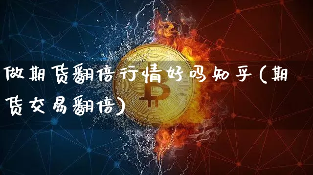 做期货翻倍行情好吗知乎(期货交易翻倍)_https://www.dbjyqcj.com_上期所_第1张