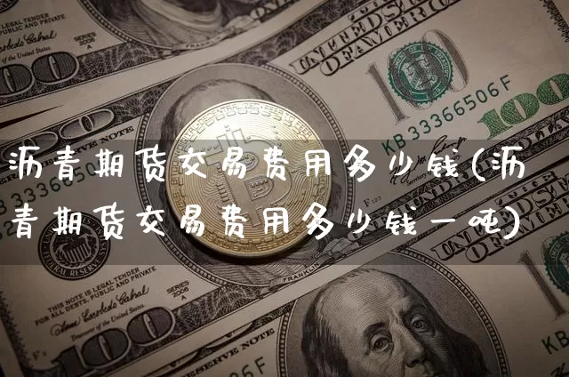 沥青期货交易费用多少钱(沥青期货交易费用多少钱一吨)_https://www.dbjyqcj.com_广期所_第1张