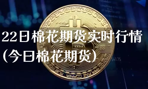 22日棉花期货实时行情(今曰棉花期货)_https://www.dbjyqcj.com_大商所_第1张
