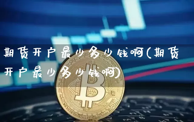 期货开户最少多少钱啊(期货开户最少多少钱啊)_广期所_第1张_财经网 期货开户最少多少钱啊(期货开户最少多少钱啊)_https://www.dbjyqcj.com_广期所_第1张