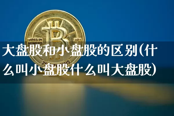 大盘股和小盘股的区别(什么叫小盘股什么叫大盘股)_https://www.dbjyqcj.com_广期所_第1张