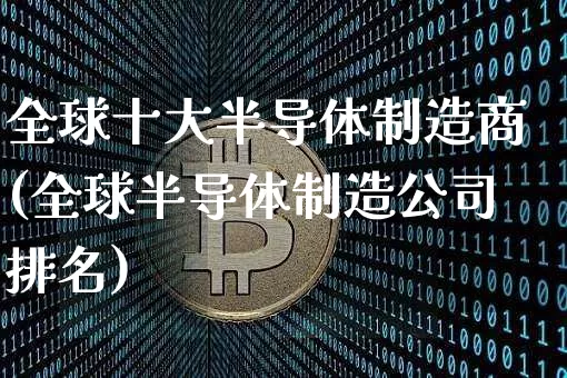 全球十大半导体制造商(全球半导体制造公司排名)_https://www.dbjyqcj.com_广期所_第1张