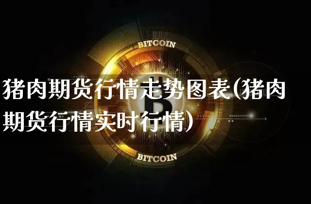 猪肉期货行情走势图表(猪肉期货行情实时行情)_https://www.dbjyqcj.com_中金所_第1张
