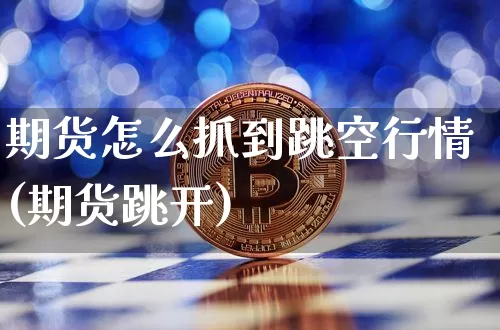 期货怎么抓到跳空行情(期货跳开)_https://www.dbjyqcj.com_中金所_第1张