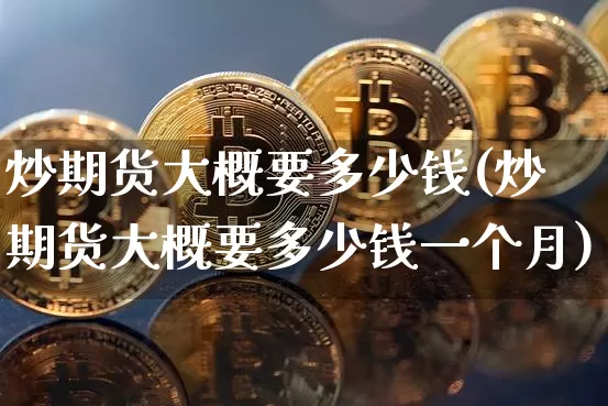 炒期货大概要多少钱(炒期货大概要多少钱一个月)_上期所_第1张_财经网 炒期货大概要多少钱(炒期货大概要多少钱一个月)_https://www.dbjyqcj.com_上期所_第1张