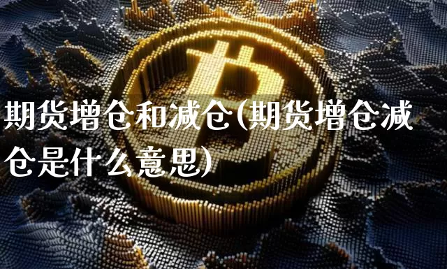 期货增仓和减仓(期货增仓减仓是什么意思)_https://www.dbjyqcj.com_大商所_第1张