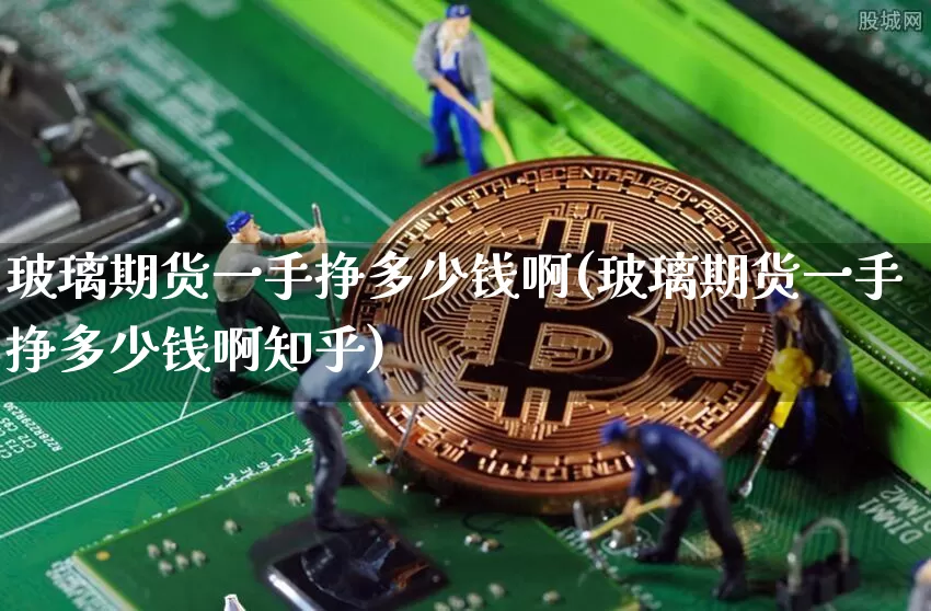 玻璃期货一手挣多少钱啊(玻璃期货一手挣多少钱啊知乎)_大商所_第1张_财经网 玻璃期货一手挣多少钱啊(玻璃期货一手挣多少钱啊知乎)_https://www.dbjyqcj.com_大商所_第1张