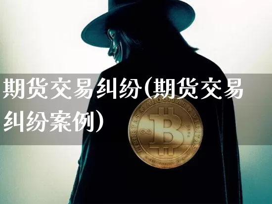 期货交易纠纷(期货交易纠纷案例)_https://www.dbjyqcj.com_上期能源_第1张