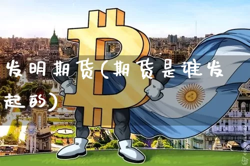 发明期货(期货是谁发起的)_https://www.dbjyqcj.com_上期所_第1张