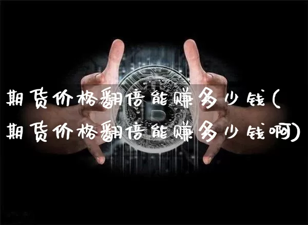 期货价格翻倍能赚多少钱(期货价格翻倍能赚多少钱啊)_上期能源_第1张_财经网 期货价格翻倍能赚多少钱(期货价格翻倍能赚多少钱啊)_https://www.dbjyqcj.com_上期能源_第1张